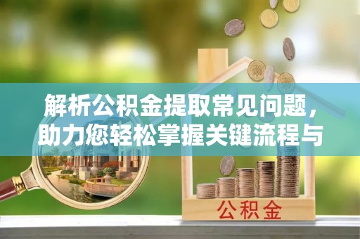 师宗解析公积金提取常见问题，助力您轻松掌握关键流程与技巧