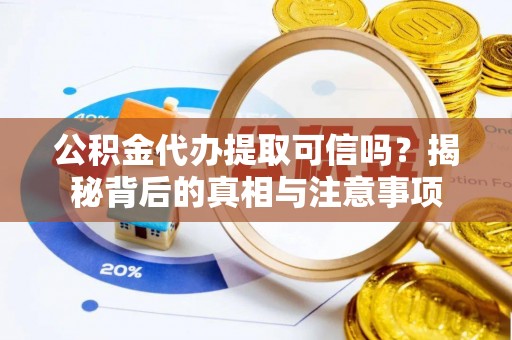 师宗公积金代办提取可信吗？揭秘背后的真相与注意事项