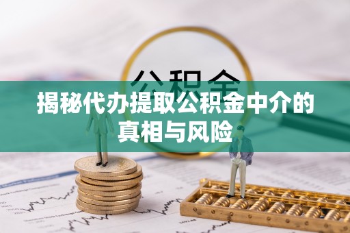 师宗揭秘代办提取公积金中介的真相与风险