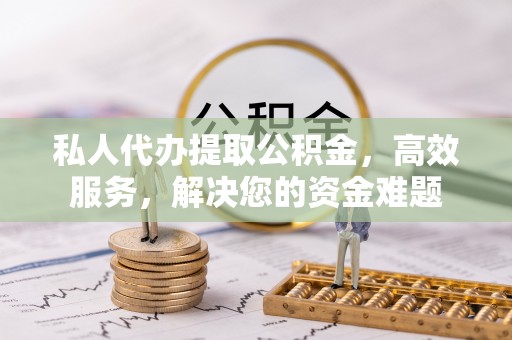 师宗私人代办提取公积金，高效服务，解决您的资金难题