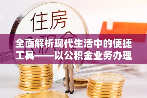 师宗全面解析现代生活中的便捷工具——以公积金业务办理流程为例