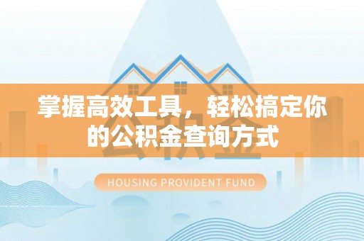 师宗掌握高效工具，轻松搞定你的公积金查询方式