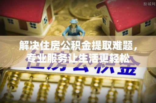 师宗解决住房公积金提取难题，专业服务让生活更轻松