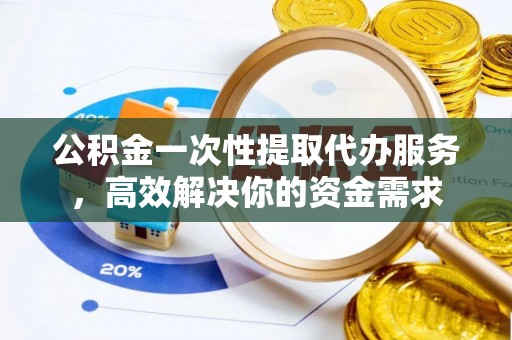 师宗公积金一次性提取代办服务，高效解决你的资金需求