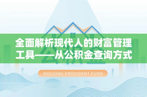 师宗全面解析现代人的财富管理工具——从公积金查询方式到投资策略