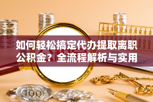 师宗如何轻松搞定代办提取离职公积金？全流程解析与实用攻略