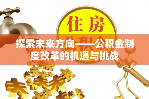 师宗探索未来方向——公积金制度改革的机遇与挑战