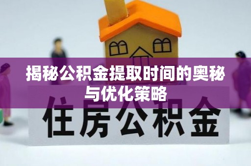 师宗揭秘公积金提取时间的奥秘与优化策略