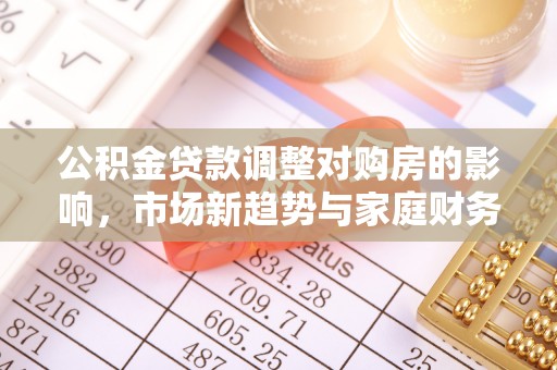 师宗公积金贷款调整对购房的影响，市场新趋势与家庭财务规划