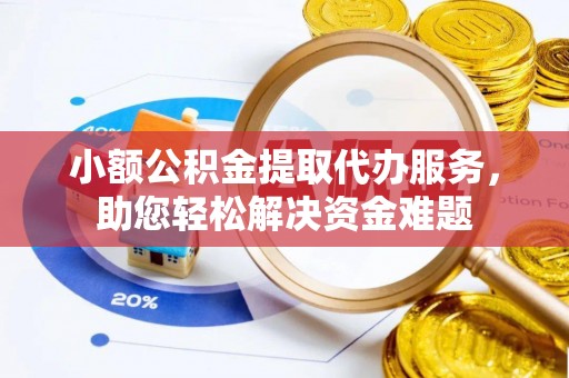 师宗小额公积金提取代办服务，助您轻松解决资金难题