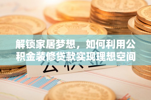 师宗解锁家居梦想，如何利用公积金装修贷款实现理想空间