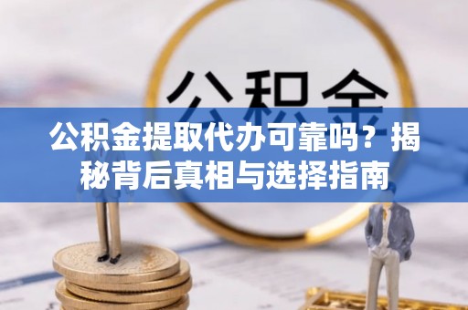 师宗公积金提取代办可靠吗？揭秘背后真相与选择指南