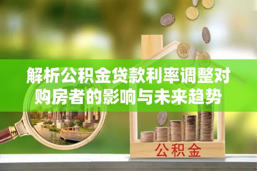 师宗解析公积金贷款利率调整对购房者的影响与未来趋势