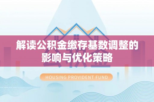 师宗解读公积金缴存基数调整的影响与优化策略