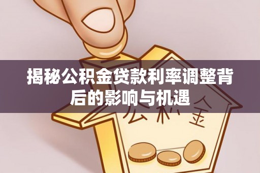 师宗揭秘公积金贷款利率调整背后的影响与机遇