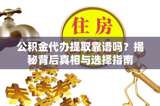 师宗公积金代办提取靠谱吗？揭秘背后真相与选择指南
