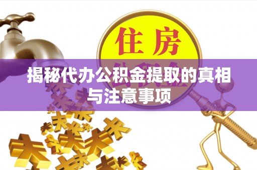 师宗揭秘代办公积金提取的真相与注意事项