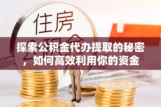 师宗探索公积金代办提取的秘密，如何高效利用你的资金