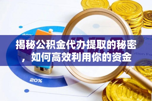 师宗揭秘公积金代办提取的秘密，如何高效利用你的资金