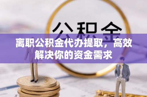 师宗离职公积金代办提取，高效解决你的资金需求