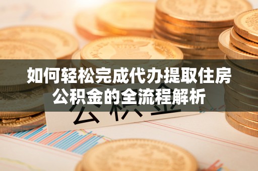 师宗如何轻松完成代办提取住房公积金的全流程解析
