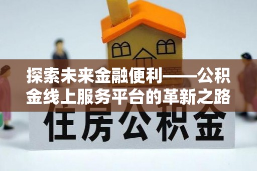 师宗探索未来金融便利——公积金线上服务平台的革新之路