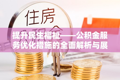 师宗提升民生福祉——公积金服务优化措施的全面解析与展望