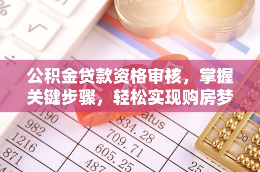 师宗公积金贷款资格审核，掌握关键步骤，轻松实现购房梦想