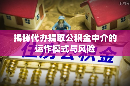 师宗揭秘代办提取公积金中介的运作模式与风险