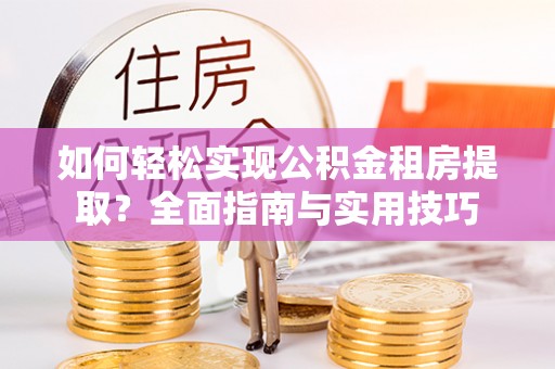 师宗如何轻松实现公积金租房提取？全面指南与实用技巧