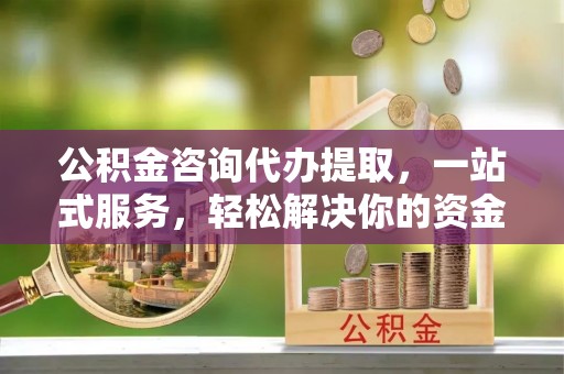 师宗公积金咨询代办提取，一站式服务，轻松解决你的资金难题