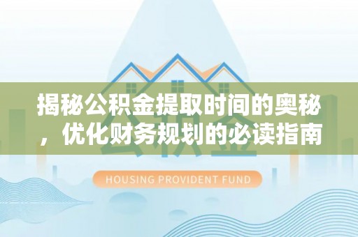 师宗揭秘公积金提取时间的奥秘，优化财务规划的必读指南
