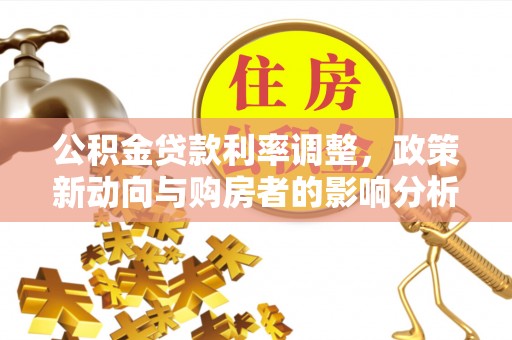 师宗公积金贷款利率调整，政策新动向与购房者的影响分析