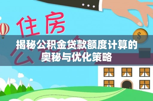 师宗揭秘公积金贷款额度计算的奥秘与优化策略