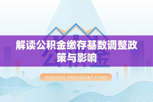 师宗解读公积金缴存基数调整政策与影响