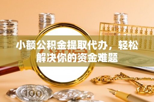 师宗小额公积金提取代办，轻松解决你的资金难题