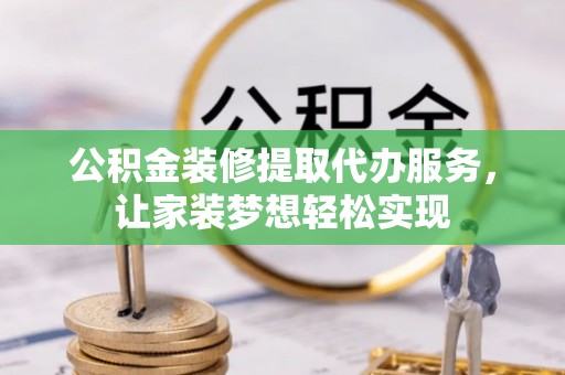师宗公积金装修提取代办服务，让家装梦想轻松实现