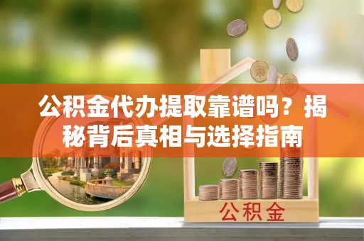 师宗公积金代办提取靠谱吗？揭秘背后真相与选择指南
