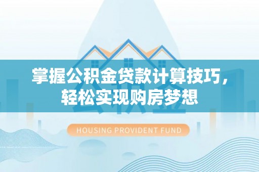 师宗掌握公积金贷款计算技巧，轻松实现购房梦想