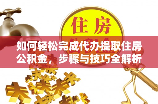 师宗如何轻松完成代办提取住房公积金，步骤与技巧全解析