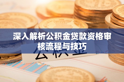师宗深入解析公积金贷款资格审核流程与技巧