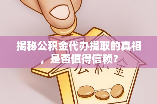 师宗揭秘公积金代办提取的真相，是否值得信赖？