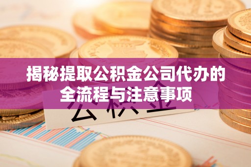 师宗揭秘提取公积金公司代办的全流程与注意事项