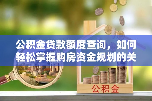 师宗公积金贷款额度查询，如何轻松掌握购房资金规划的关键