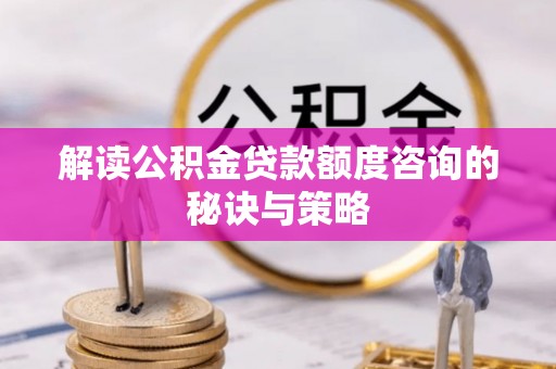 师宗解读公积金贷款额度咨询的秘诀与策略