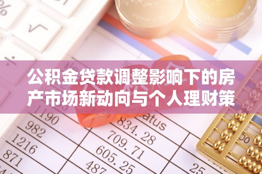 师宗公积金贷款调整影响下的房产市场新动向与个人理财策略