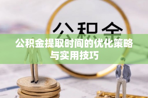 师宗公积金提取时间的优化策略与实用技巧