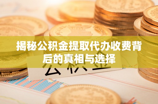 师宗揭秘公积金提取代办收费背后的真相与选择