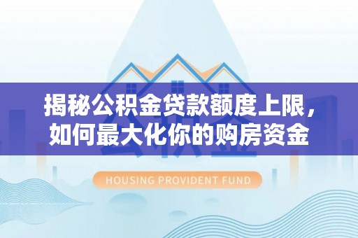 师宗揭秘公积金贷款额度上限，如何最大化你的购房资金