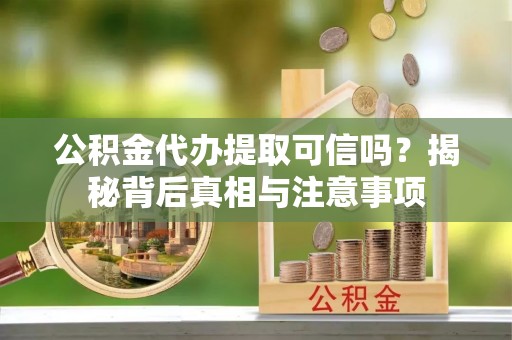 师宗公积金代办提取可信吗？揭秘背后真相与注意事项